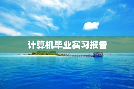 计算机毕业实习报告:基于云计算的网络数据存储与管理
