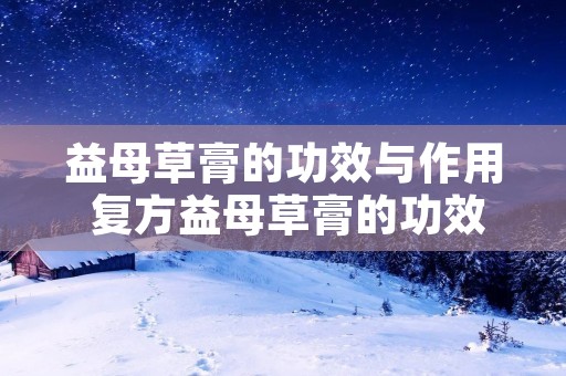 益母草膏的功效与作用 复方益母草膏的功效与作用