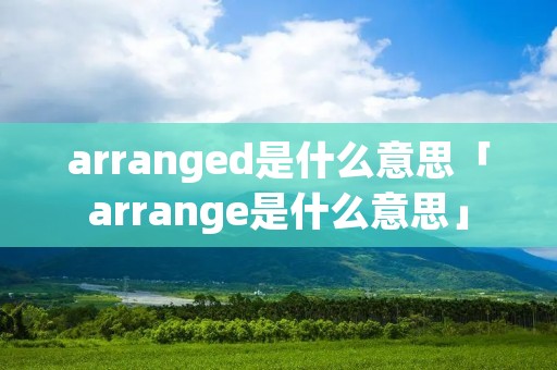 arranged是什么意思「arrange是什么意思」