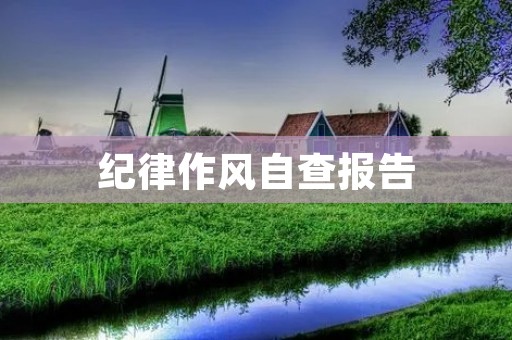 纪律作风自查报告:深入发现问题,严肃整改
