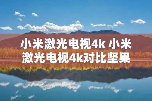 小米激光电视4k 小米激光电视4k对比坚果u1 4k