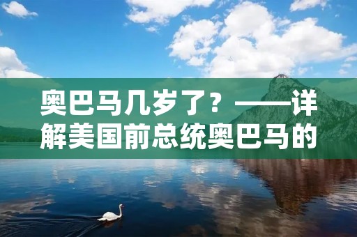 奥巴马几岁了?——详解美国前总统奥巴马的人生经历 奥巴马几岁了?——详解美国前总统奥巴马的人生经历