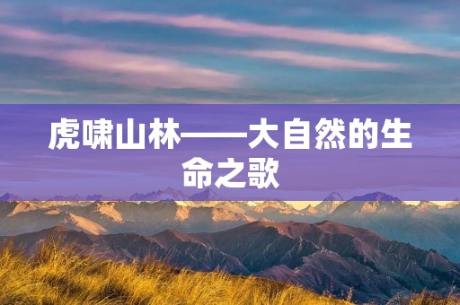 虎啸山林——大自然的生命之歌