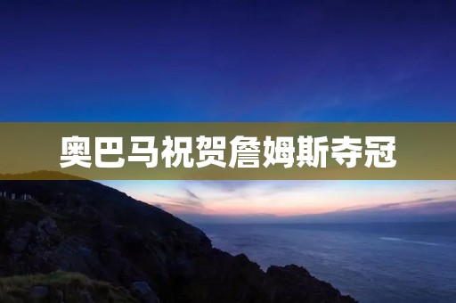 奥巴马祝贺詹姆斯夺冠:美国体育与政治的交汇点 奥巴马祝贺詹姆斯夺冠:美国体育与政治的交汇点