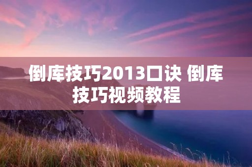 倒库技巧2013口诀 倒库技巧视频教程