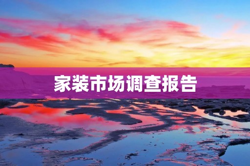 家装市场调查报告:消费者对家居品牌的偏好与购买决策