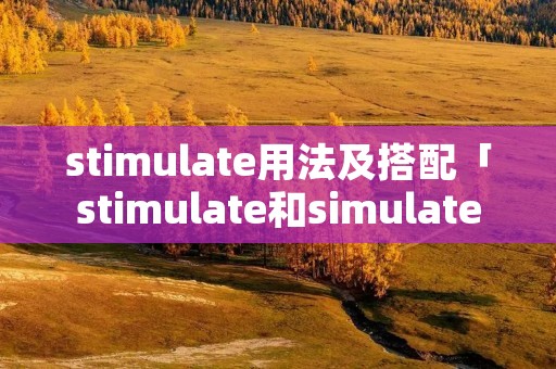 stimulate用法及搭配「stimulate和simulate」