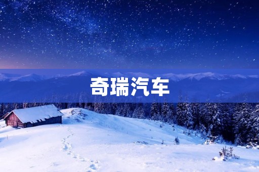 奇瑞汽车：中国汽车行业的新秀