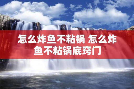 怎么炸鱼不粘锅 怎么炸鱼不粘锅底窍门