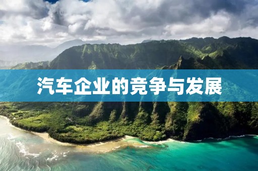 汽车企业的竞争与发展 汽车企业的竞争与发展