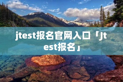 jtest报名官网入口「Jtest报名」