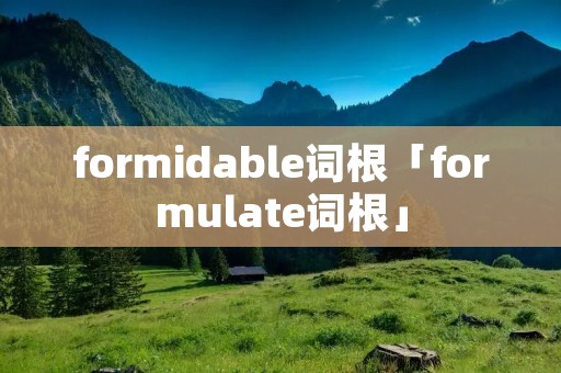 formidable词根「formulate词根」 formidable词根「formulate词根」