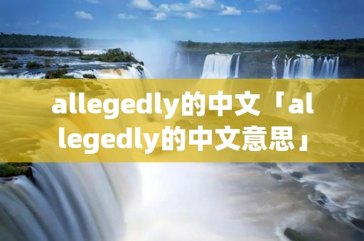 allegedly的中文「allegedly的中文意思」