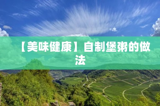 【美味健康】自制堡粥的做法