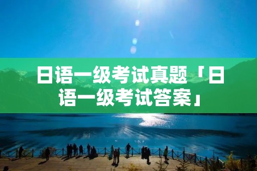 日语一级考试真题「日语一级****」 日语一级考试真题「日语一级****」