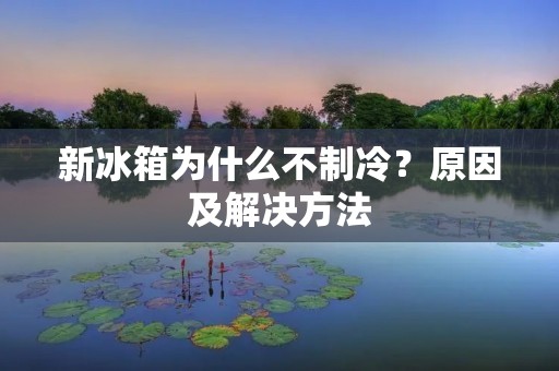 新冰箱为什么不制冷？原因及解决方法