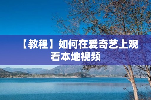 【教程】如何在爱奇艺上观看本地视频