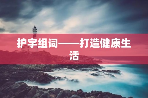 护字组词——打造健康生活