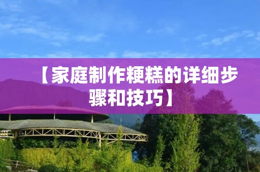 【家庭制作粳糕的详细步骤和技巧】 【家庭制作粳糕的详细步骤和技巧】