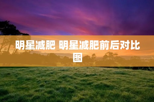 明星减肥 明星减肥前后对比图