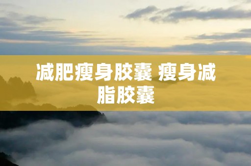 减肥瘦身胶囊 瘦身减脂胶囊