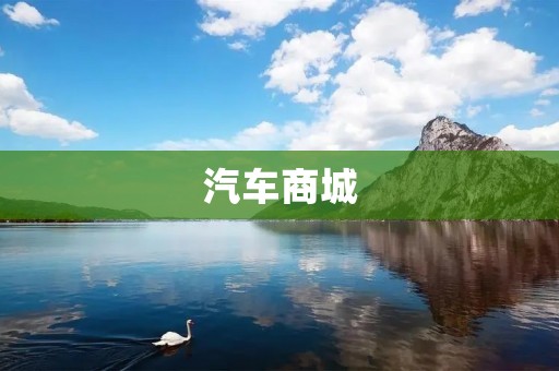 汽车商城:打造一站式汽车购物平台 汽车商城:打造一站式汽车购物平台