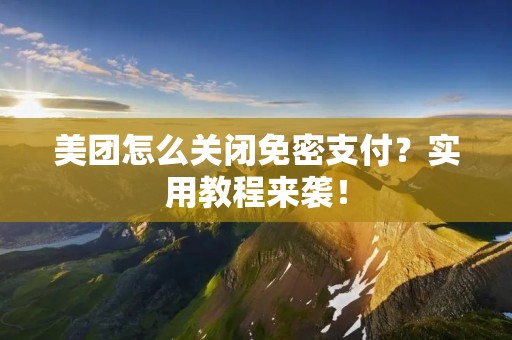 美团怎么关闭免密支付?实用教程来袭!