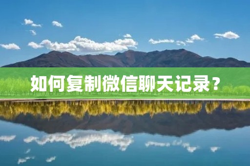 如何复制微信聊天记录?