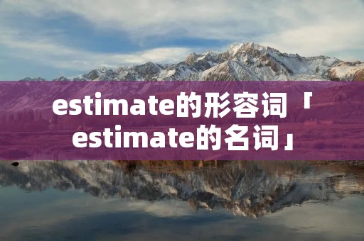 estimate的形容词「estimate的名词」