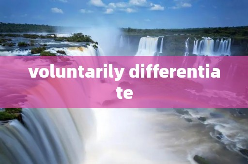 voluntarily differentiate