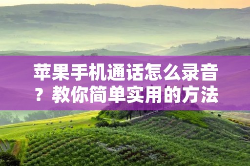 苹果手机通话怎么录音?教你简单实用的方法