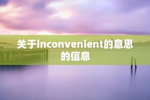 关于inconvenient的意思的信息