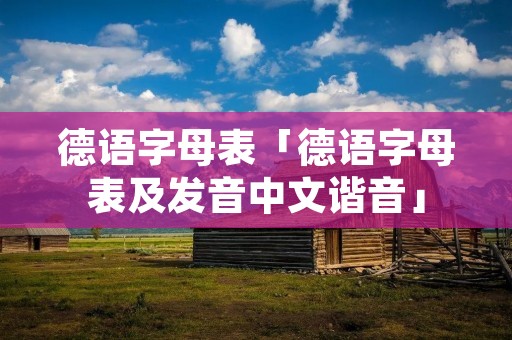 德语字母表「德语字母表及发音中文谐音」 德语字母表「德语字母表及发音中文谐音」
