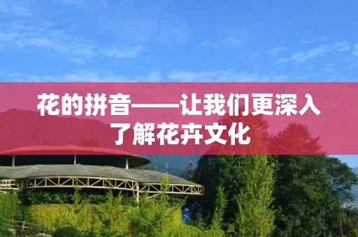 花的拼音——让我们更深入了解花卉文化