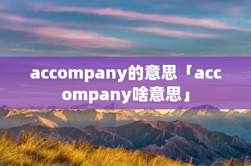 accompany的意思「accompany啥意思」