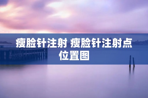 瘦脸针注射 瘦脸针注射点位置图
