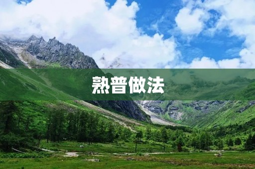 熟普做法:如何轻松熟练地做好熟普 熟普做法:如何轻松熟练地做好熟普