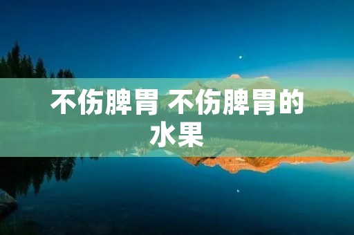 不伤脾胃 不伤脾胃的水果