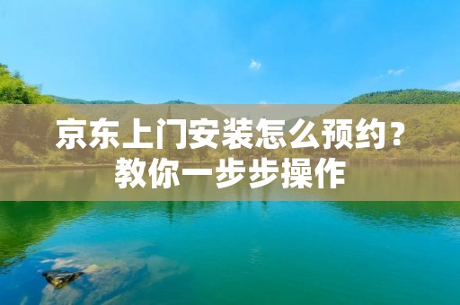 京东上门安装怎么预约?教你一步步操作