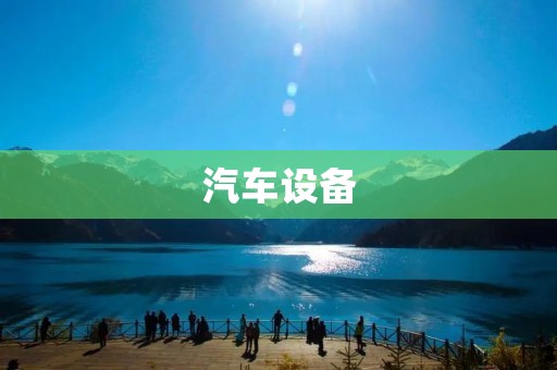 汽车设备:从传统到智能化的发展趋势 汽车设备:从传统到智能化的发展趋势