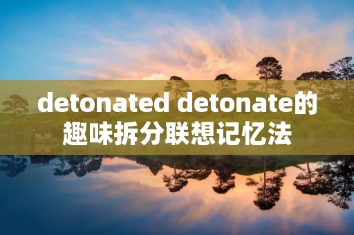 detonated detonate的趣味拆分联想记忆法