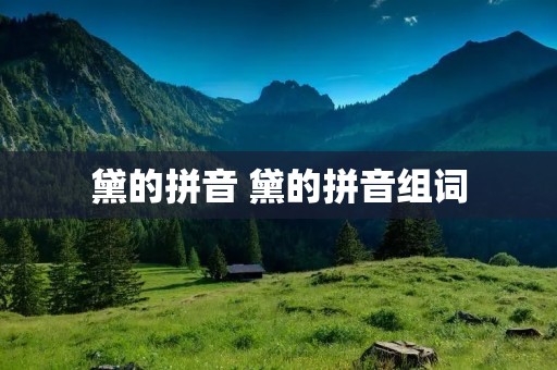 黛的拼音 黛的拼音组词