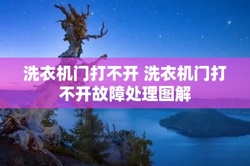 洗衣机门打不开 洗衣机门打不开故障处理图解 洗衣机门打不开 洗衣机门打不开故障处理图解
