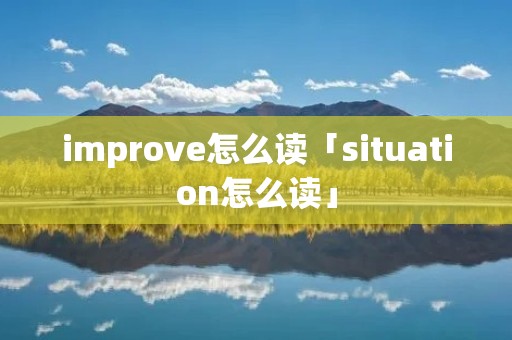 improve怎么读「situation怎么读」