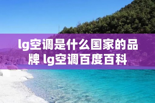 lg空调是什么国家的品牌 lg空调百度百科 lg空调是什么国家的品牌 lg空调百度百科