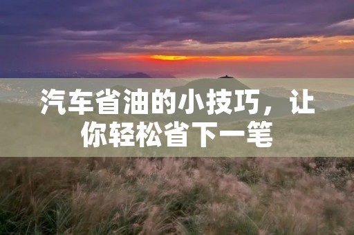 汽车省油的小技巧，让你轻松省下一笔