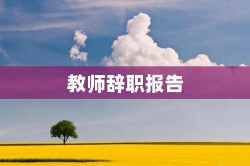 教师辞职报告:为何我要离开教育行业