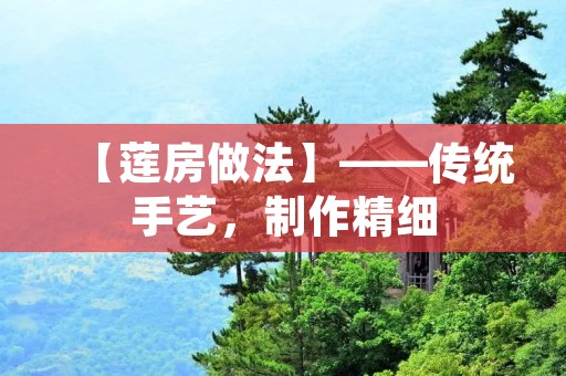 【莲房做法】——传统手艺,制作精细 【莲房做法】——传统手艺,制作精细