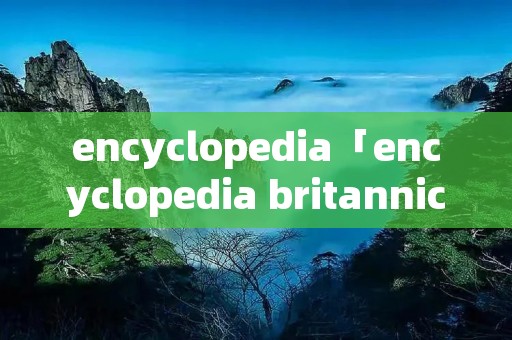 encyclopedia「encyclopedia britannica」