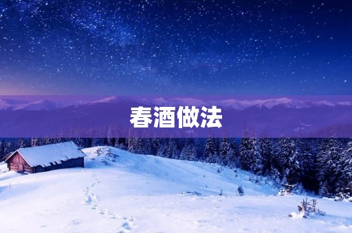 春酒做法：让你在春天里享受美好的味蕾体验